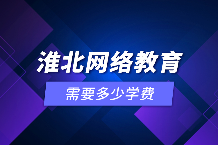 淮北網(wǎng)絡(luò)教育需要多少學(xué)費(fèi)？