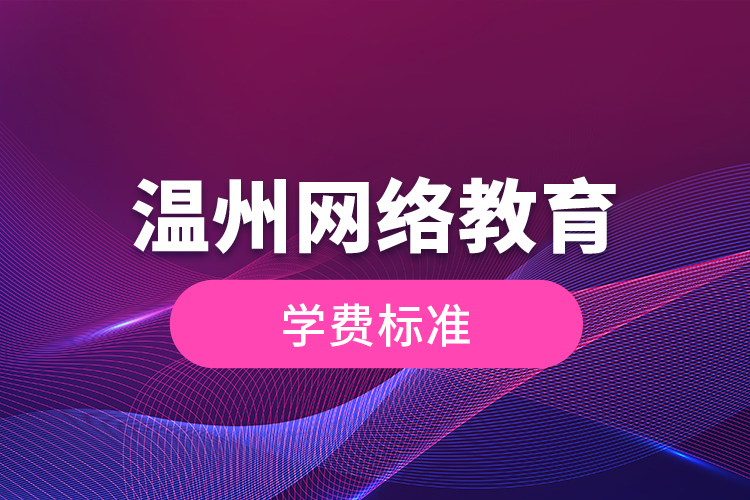 溫州網(wǎng)絡(luò)教育的學(xué)費(fèi)標(biāo)準(zhǔn)？