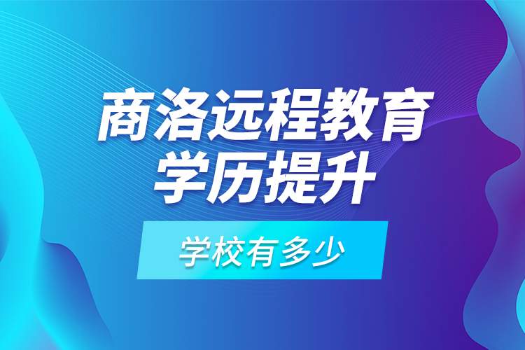 商洛遠(yuǎn)程教育學(xué)歷提升學(xué)校有多少？