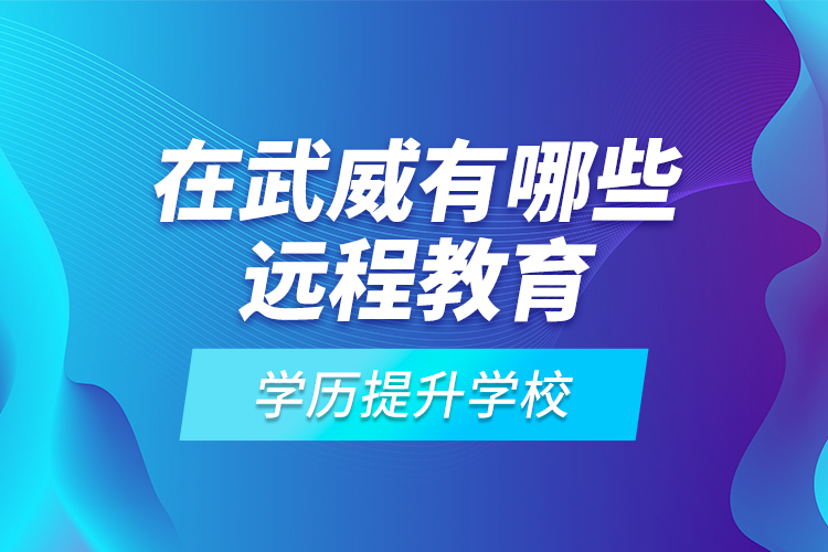在武威有哪些遠程教育學(xué)歷提升學(xué)校？