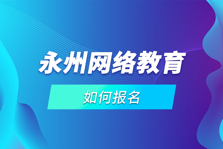 永州網(wǎng)絡(luò)教育如何報名？