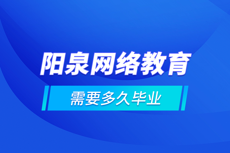 陽泉網(wǎng)絡(luò)教育需要多久畢業(yè)？