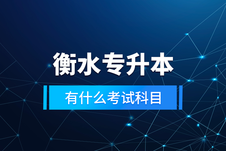 衡水專升本有什么考試科目？