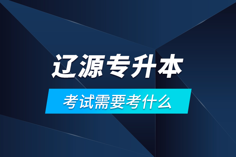 遼源專升本考試需要考什么？
