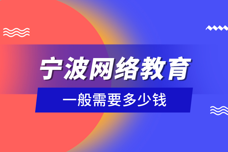 寧波網(wǎng)絡(luò)教育一般需要多少錢？