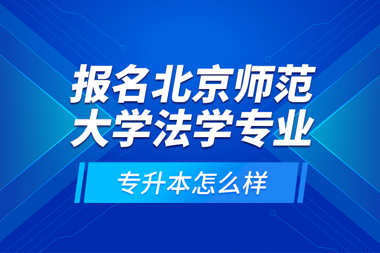 報(bào)名北京師范大學(xué)法學(xué)專業(yè)專升本怎么樣？
