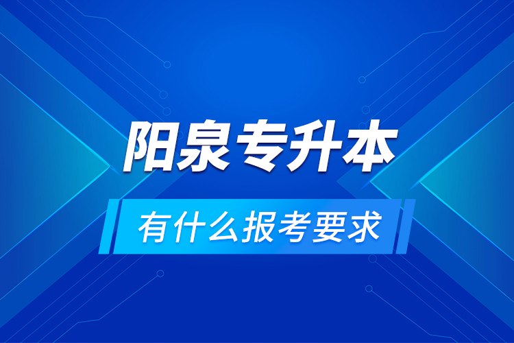 陽泉專升本有什么報(bào)考要求？