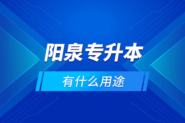 陽泉專升本有什么用途？