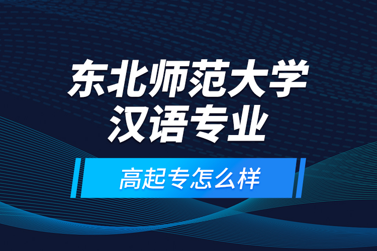 東北師范大學漢語專業(yè)高起專怎么樣？