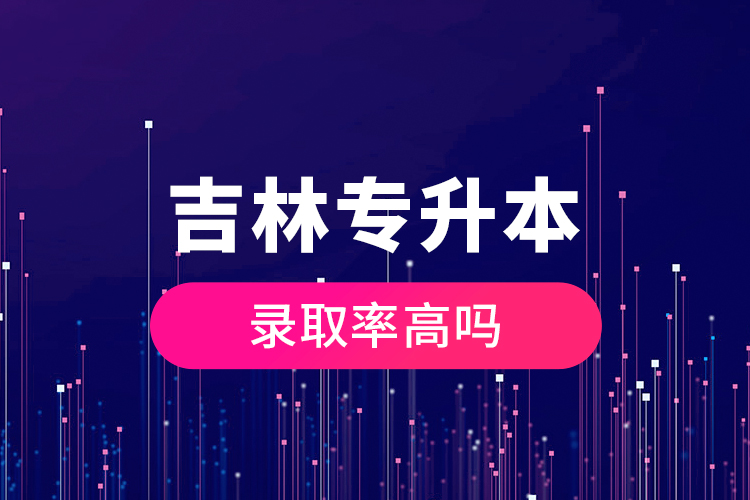 吉林專升本錄取率高嗎？