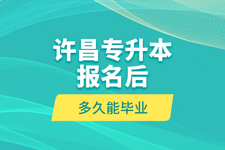 許昌專升本報(bào)名后多久能畢業(yè)？