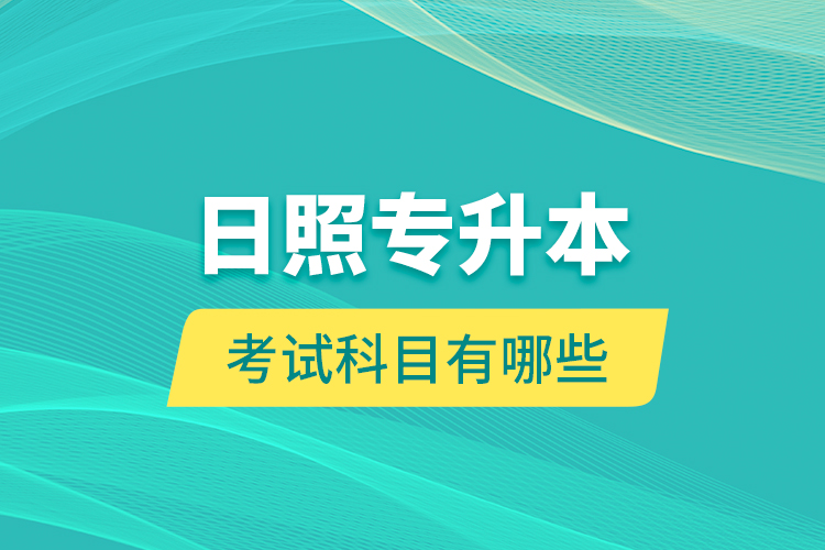 日照專升本的考試科目有哪些？