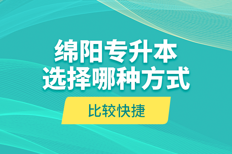 綿陽(yáng)專升本選擇哪種方式比較快捷？