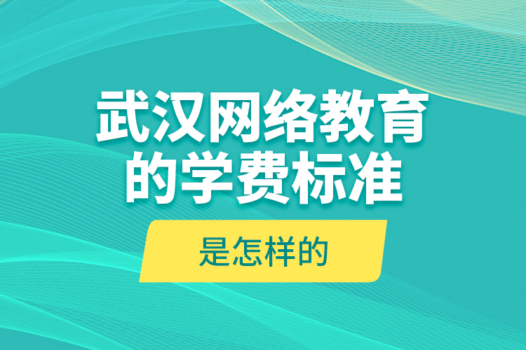 武漢網(wǎng)絡(luò)教育的學(xué)費(fèi)標(biāo)準(zhǔn)是怎樣的？