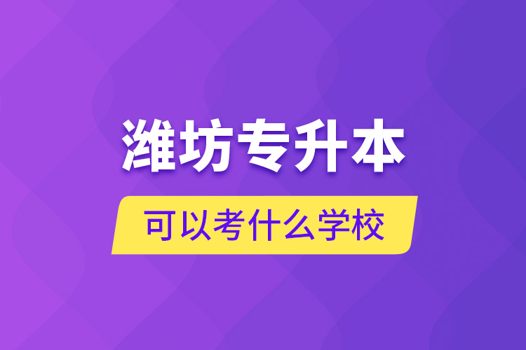 濰坊專升本可以考什么學校？