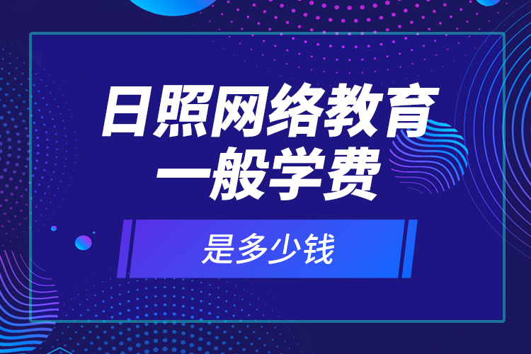 日照網(wǎng)絡(luò)教育一般學(xué)費(fèi)是多少錢？