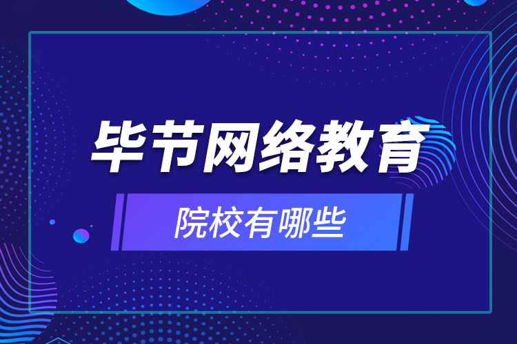 畢節(jié)網(wǎng)絡(luò)教育院校有哪些？
