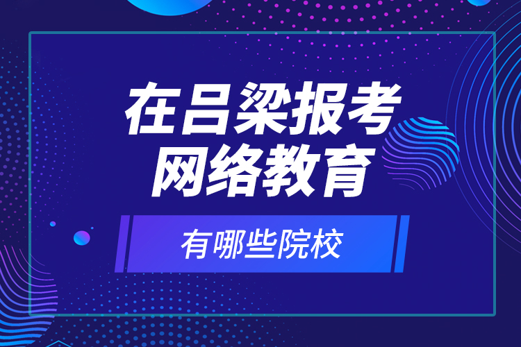 在呂梁報(bào)考網(wǎng)絡(luò)教育有哪些院校？