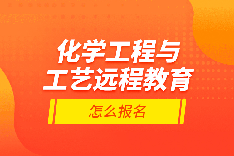 化學(xué)工程與工藝遠(yuǎn)程教育怎么報(bào)名？