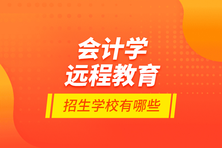 會(huì)計(jì)學(xué)遠(yuǎn)程教育招生學(xué)校有哪些？