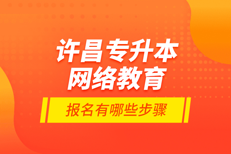 許昌專升本網(wǎng)絡(luò)教育報(bào)名有哪些步驟？