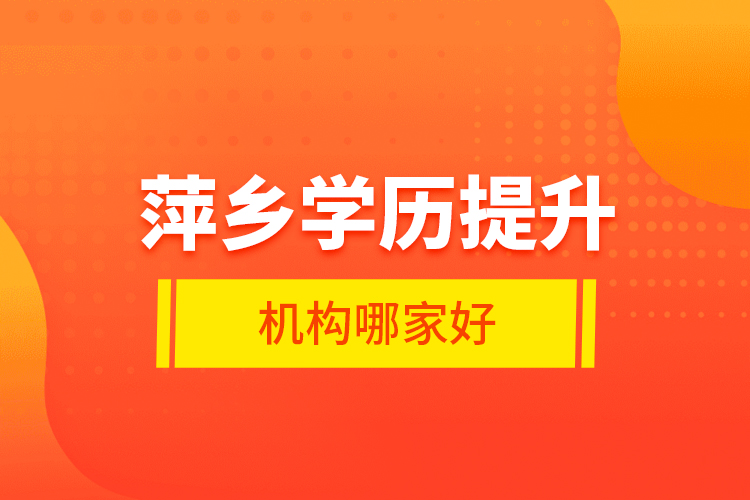 萍鄉(xiāng)學歷提升機構(gòu)哪家好？