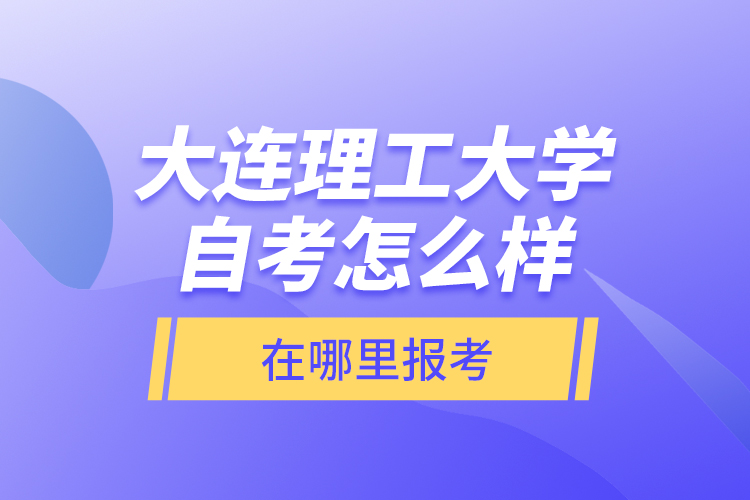 大連理工大學(xué)自考怎么樣，在哪里報(bào)考？