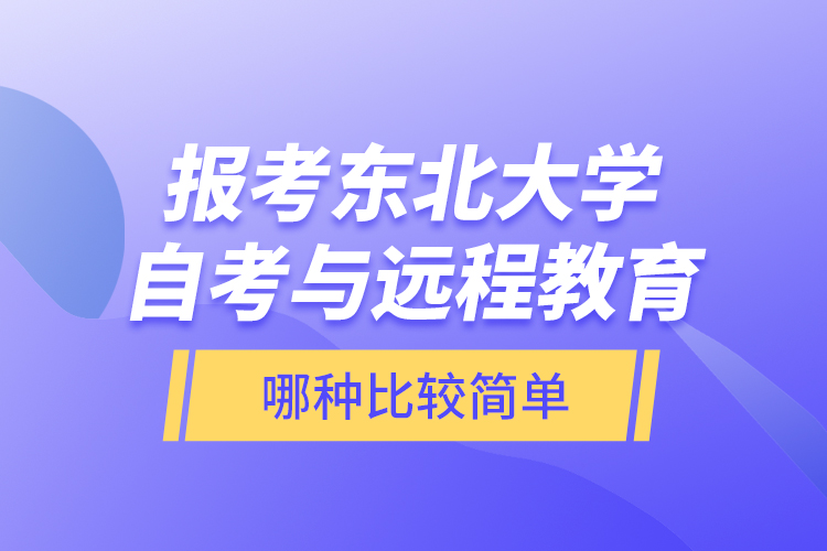 報(bào)考東北大學(xué)自考與遠(yuǎn)程教育哪種比較簡單？
