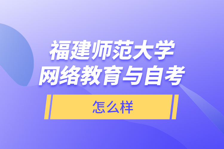福建師范大學(xué)網(wǎng)絡(luò)教育與自考怎么樣？