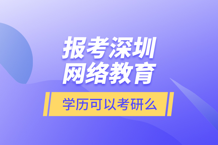 報考深圳網(wǎng)絡(luò)教育學(xué)歷可以考研么？