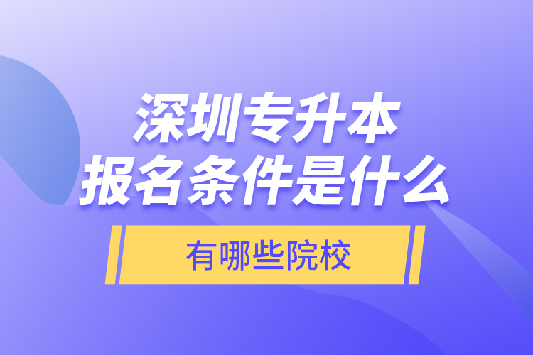 深圳專升本報(bào)名條件是什么，有哪些院校？