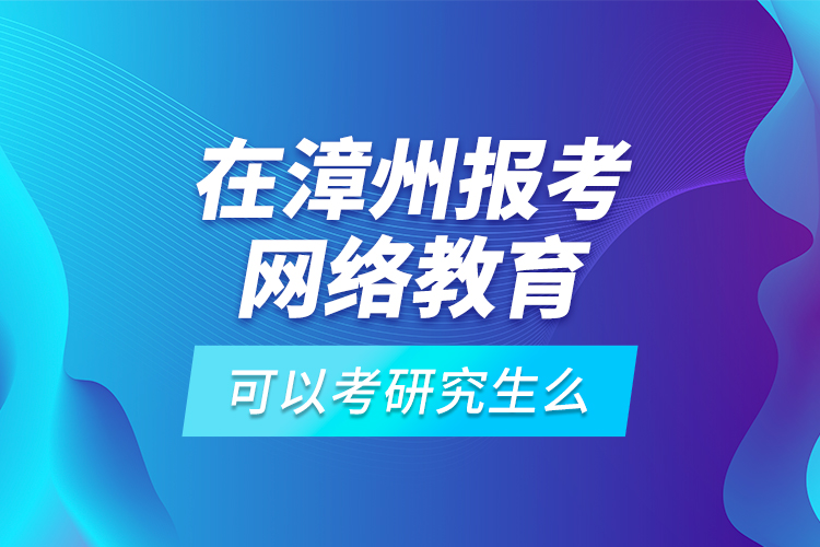 在漳州報(bào)考網(wǎng)絡(luò)教育可以考研究生么？