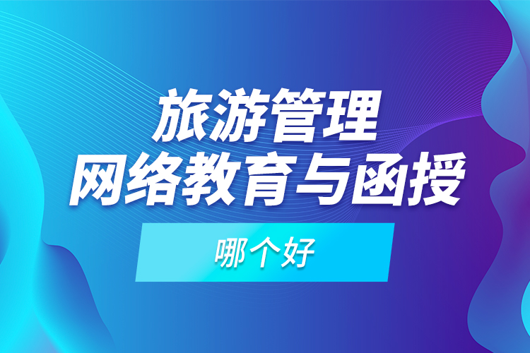 旅游管理網(wǎng)絡(luò)教育與函授哪個好？