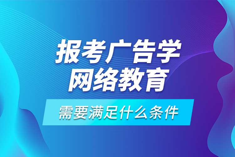 報考廣告學網絡教育需要滿足什么條件？