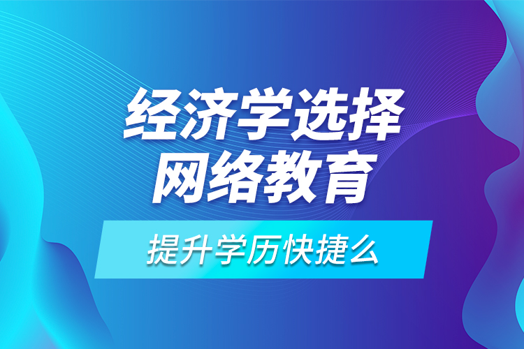 經(jīng)濟(jì)學(xué)選擇網(wǎng)絡(luò)教育提升學(xué)歷快捷么？