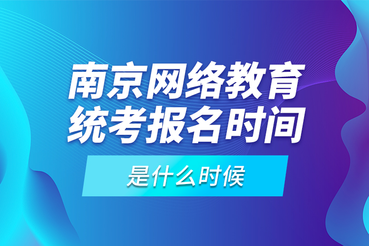 南京網(wǎng)絡(luò)教育統(tǒng)考報名時間是什么時候？