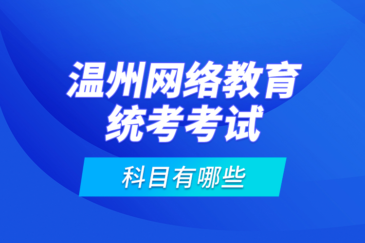 溫州網絡教育統考考試科目有哪些？