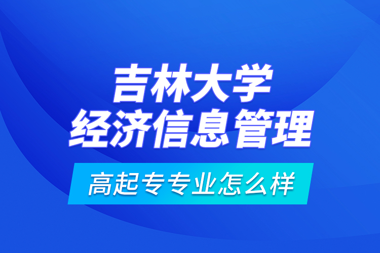 吉林大學(xué)經(jīng)濟(jì)信息管理高起專專業(yè)怎么樣？