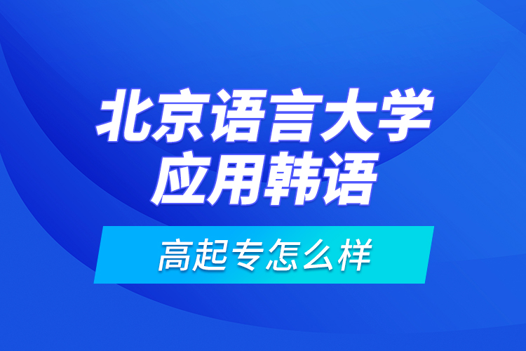 北京語言大學(xué)應(yīng)用韓語高起專怎么樣？