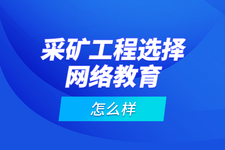 采礦工程選擇網絡教育怎么樣？