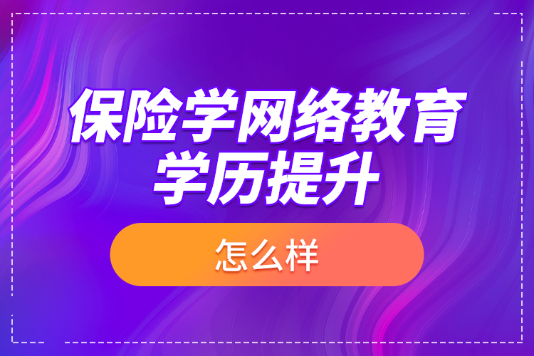 保險學網(wǎng)絡(luò)教育學歷提升怎么樣？