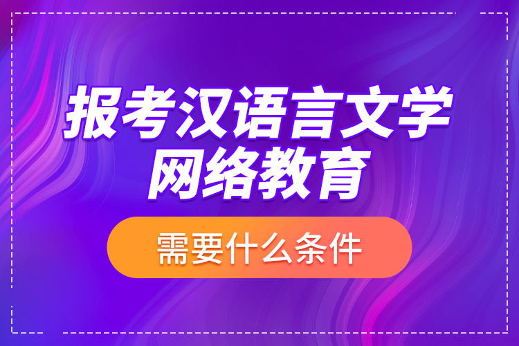 報(bào)考漢語(yǔ)言文學(xué)網(wǎng)絡(luò)教育需要什么條件？