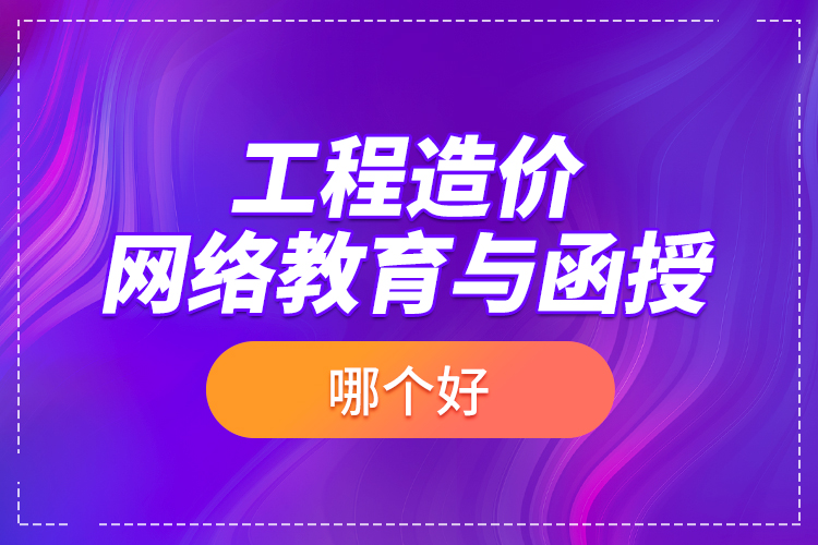 工程造價(jià)網(wǎng)絡(luò)教育與函授哪個(gè)好？