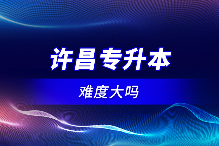 許昌專升本難度大嗎？
