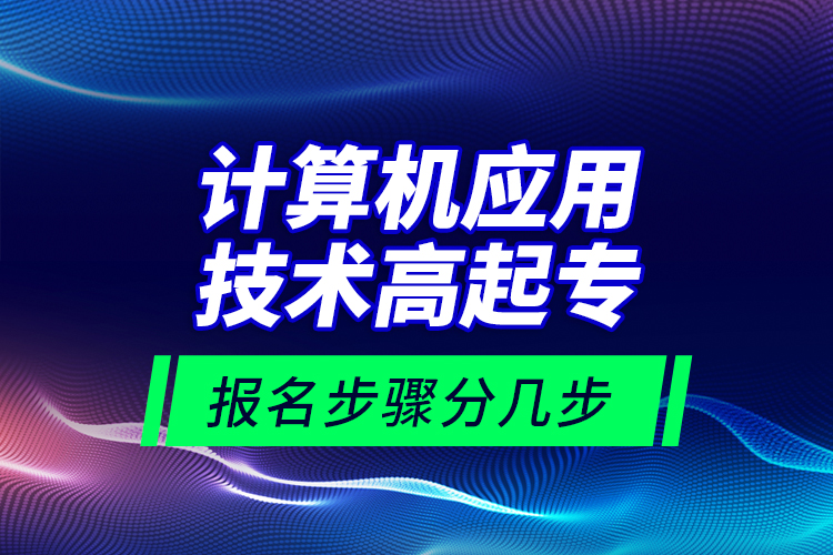 計(jì)算機(jī)應(yīng)用技術(shù)高起專報(bào)名步驟分幾步？