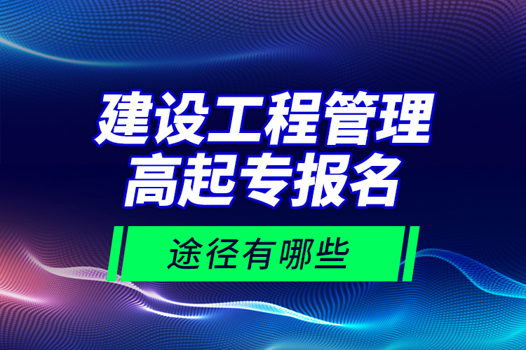 建設(shè)工程管理高起專報名途徑有哪些？
