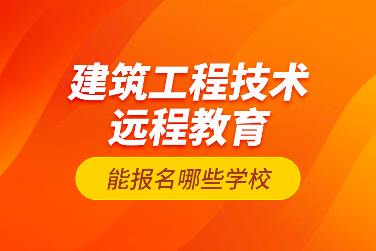 建筑工程技術(shù)遠程教育能報名哪些學(xué)校？