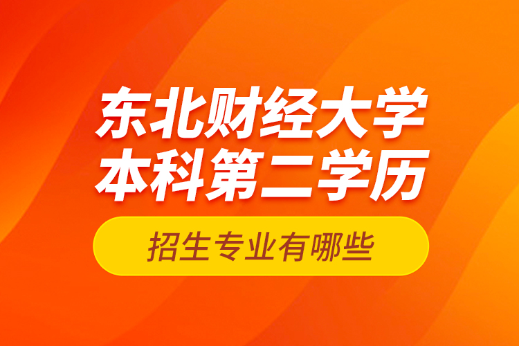 東北財(cái)經(jīng)大學(xué)本科第二學(xué)歷招生專業(yè)有哪些？