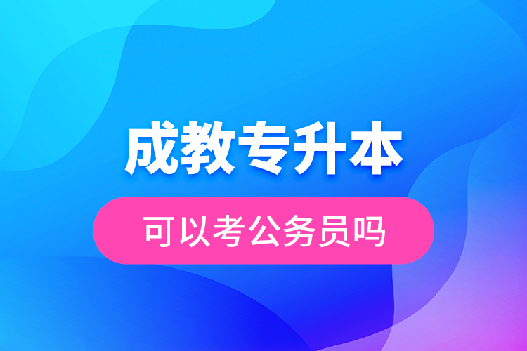 成教專升本可以考公務員嗎？