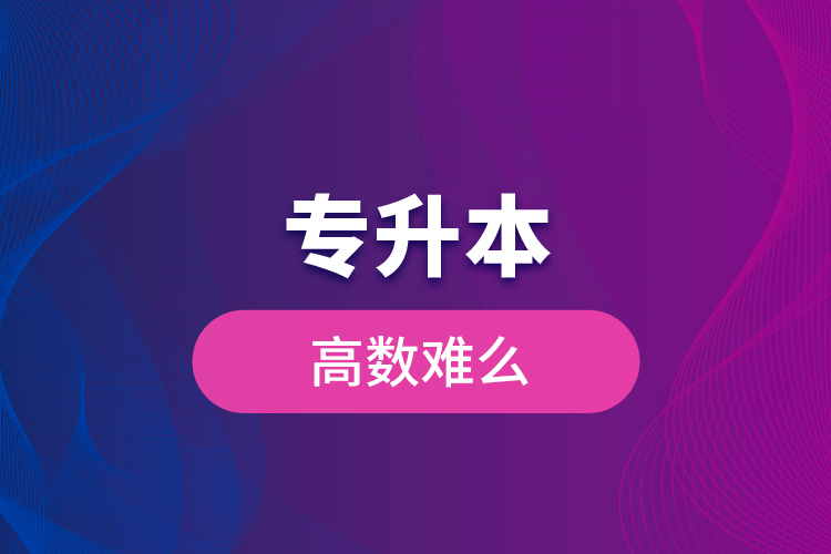 專(zhuān)升本高數(shù)難么？